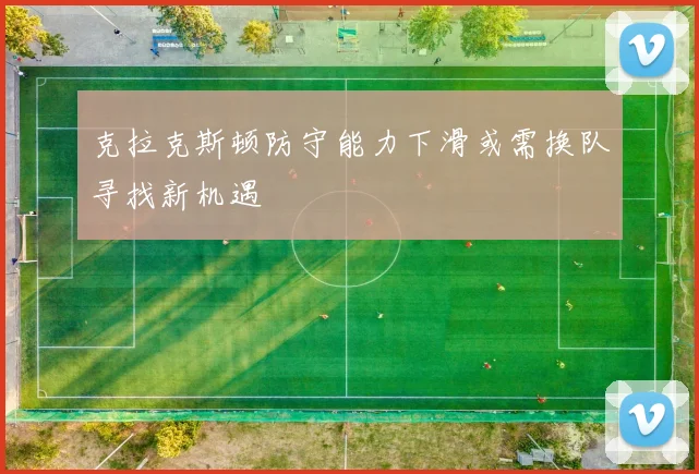 克拉克斯顿防守能力下滑或需换队寻找新机遇