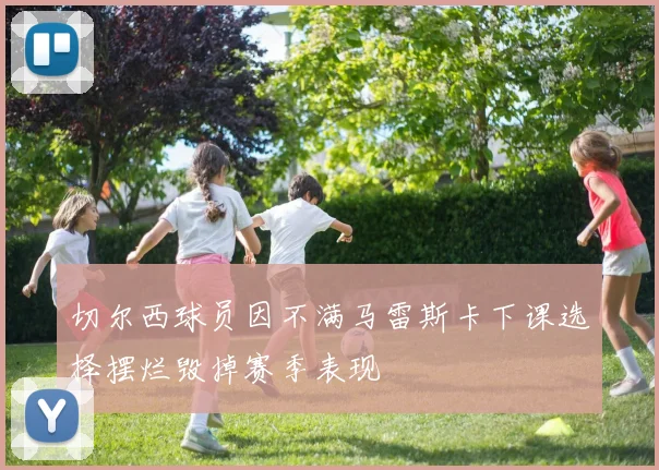 切尔西球员因不满马雷斯卡下课选择摆烂毁掉赛季表现
