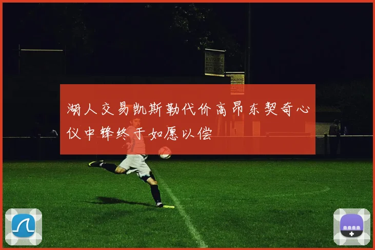 湖人交易凯斯勒代价高昂东契奇心仪中锋终于如愿以偿