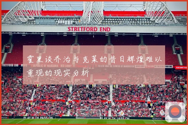 霍里谈乔治与克莱的昔日辉煌难以重现的现实分析