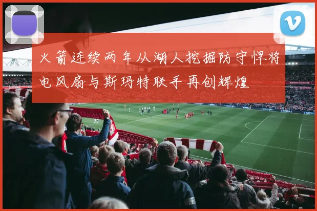 火箭连续两年从湖人挖掘防守悍将电风扇与斯玛特联手再创辉煌