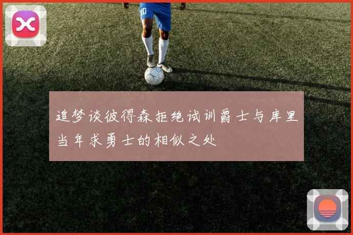 追梦谈彼得森拒绝试训爵士与库里当年求勇士的相似之处