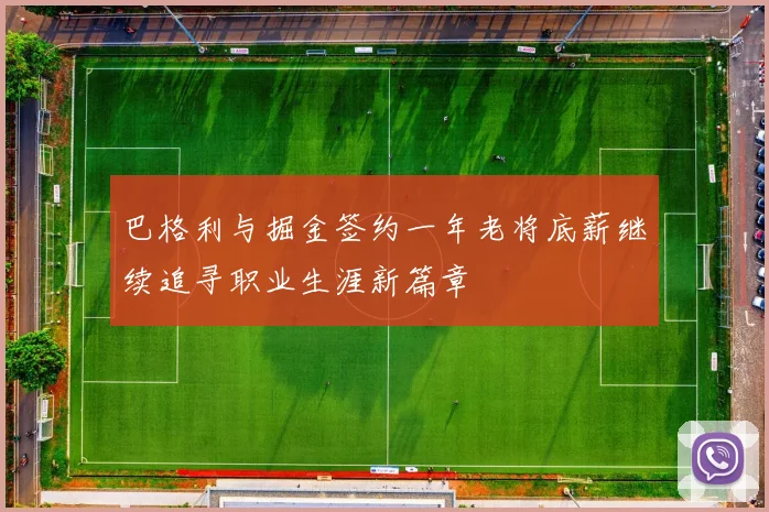 巴格利与掘金签约一年老将底薪继续追寻职业生涯新篇章