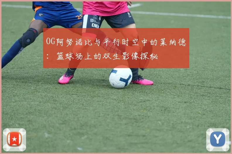 OG阿努诺比与平行时空中的莱纳德：篮球场上的双生影像探秘