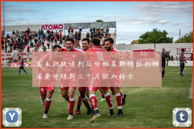 国米积极谈判压价帕莱斯特拉利物浦要价琼斯三千万欧加转会