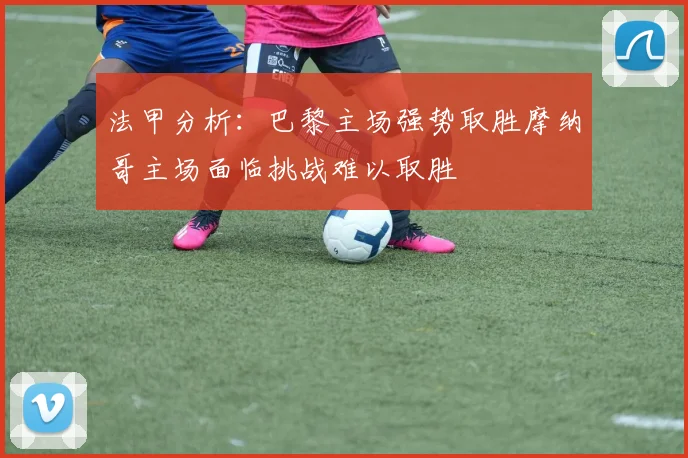 法甲分析：巴黎主场强势取胜摩纳哥主场面临挑战难以取胜
