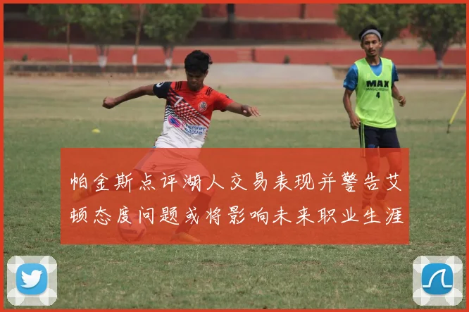 帕金斯点评湖人交易表现并警告艾顿态度问题或将影响未来职业生涯